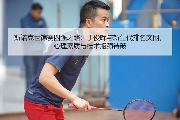 斯诺克世锦赛四强之路：丁俊晖与新生代排名突围，心理素质与技术瓶颈待破