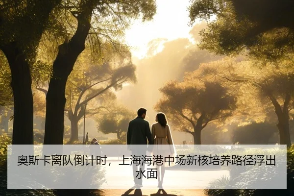 奥斯卡离队倒计时，上海海港中场新核培养路径浮出水面