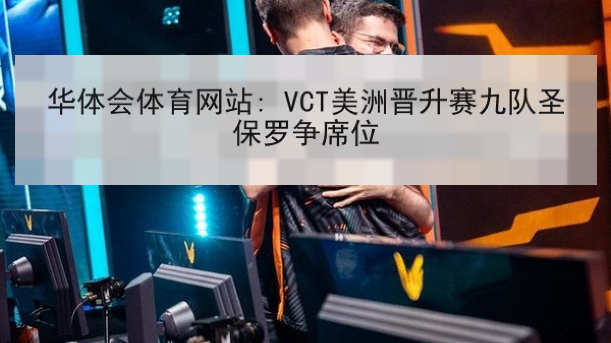 华体会体育网站: VCT美洲晋升赛九队圣保罗争席位 华体会体育网站: VCT美洲晋升赛九队圣保罗争席位