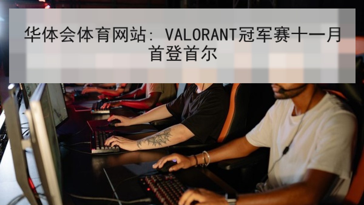 华体会体育网站: VALORANT冠军赛十一月首登首尔 华体会体育网站: VALORANT冠军赛十一月首登首尔