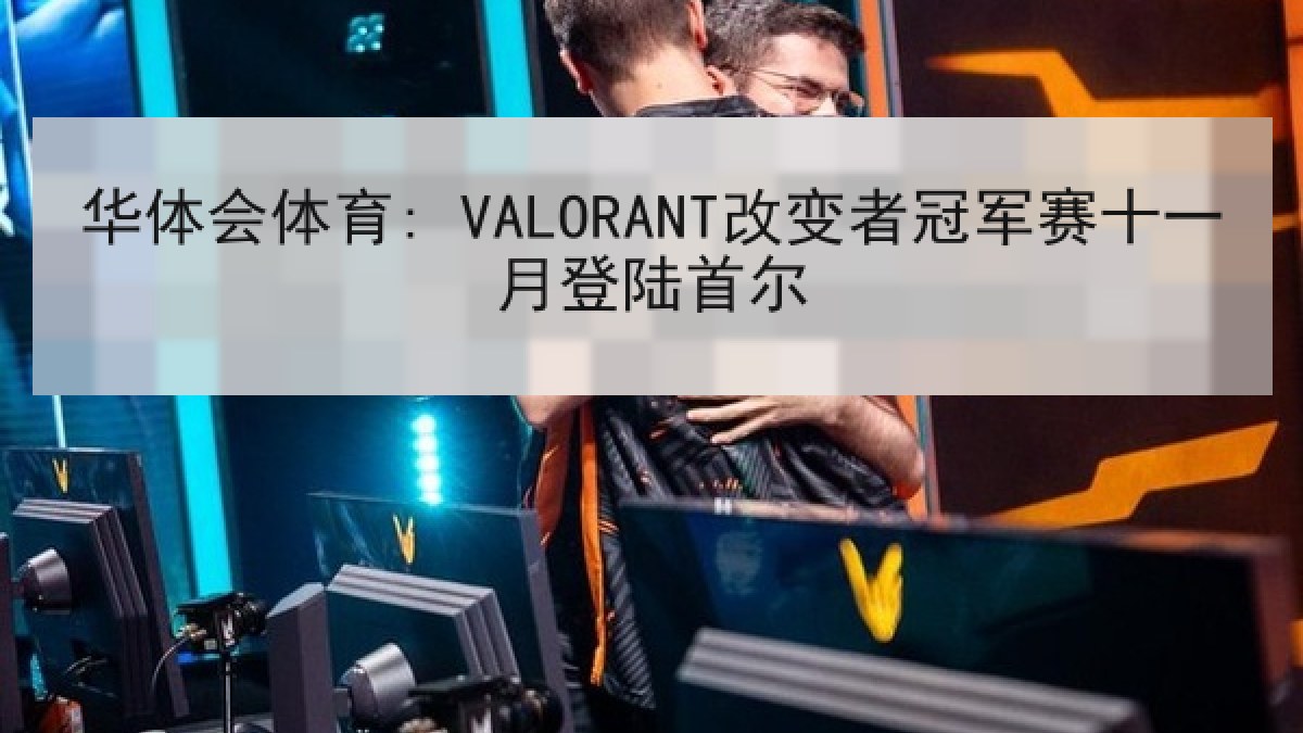 华体会体育: VALORANT改变者冠军赛十一月登陆首尔 华体会体育: VALORANT改变者冠军赛十一月登陆首尔