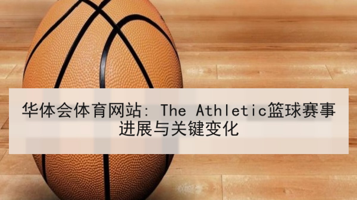 华体会体育网站: The Athletic篮球赛事进展与关键变化 华体会体育网站: The Athletic篮球赛事进展与关键变化