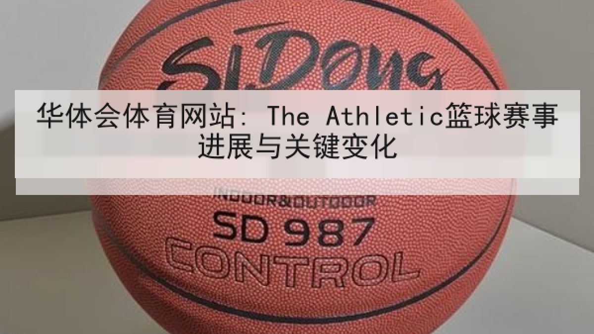 华体会体育网站: The Athletic篮球赛事进展与关键变化 华体会体育网站: The Athletic篮球赛事进展与关键变化
