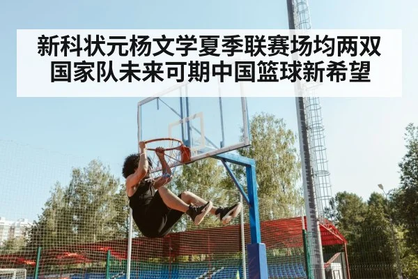 新科状元杨文学夏季联赛场均两双 国家队未来可期中国篮球新希望