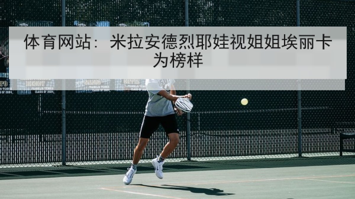 体育网站: 米拉安德烈耶娃视姐姐埃丽卡为榜样